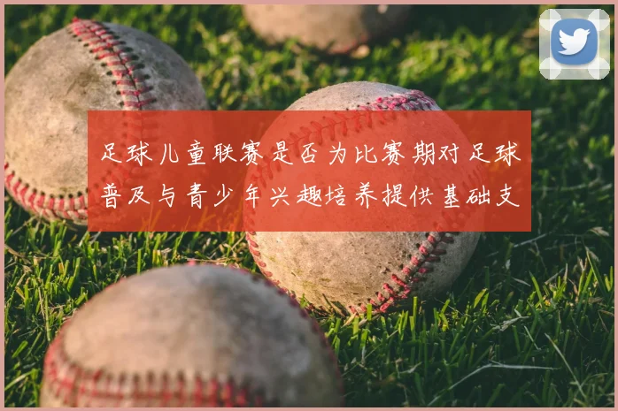足球儿童联赛是否为比赛期对足球普及与青少年兴趣培养提供基础支撑