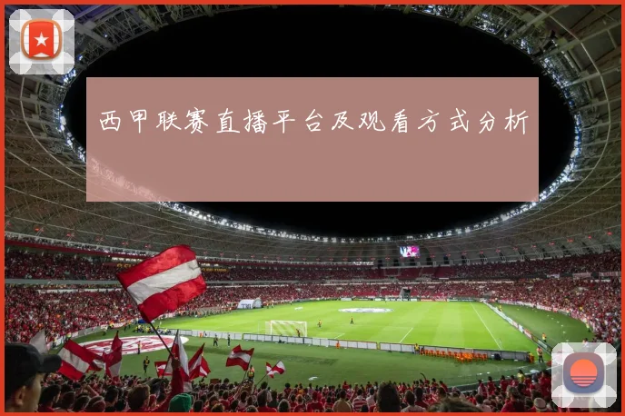 西甲联赛直播平台及观看方式分析